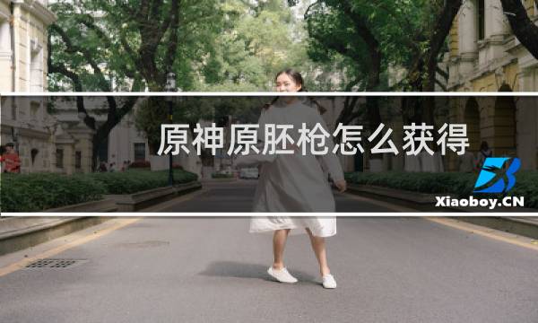 原神原胚枪怎么获得
