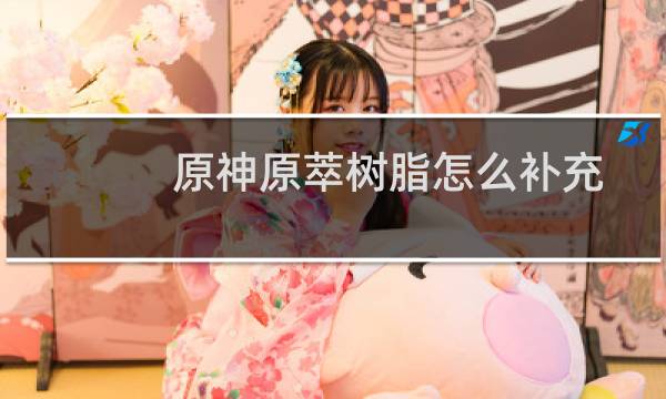 原神原萃树脂怎么补充