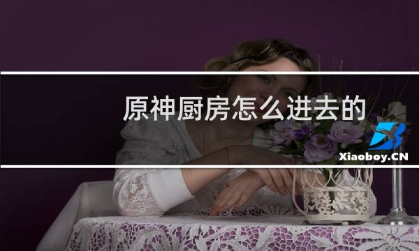 原神厨房怎么进去的