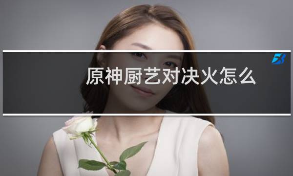 原神厨艺对决火怎么