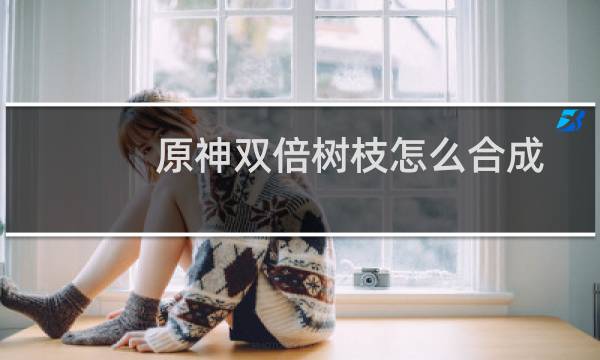 原神双倍树枝怎么合成