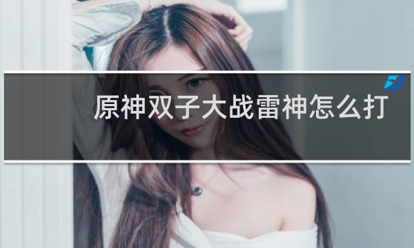 原神双子大战雷神怎么打