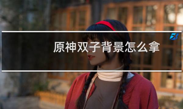 原神双子背景怎么拿