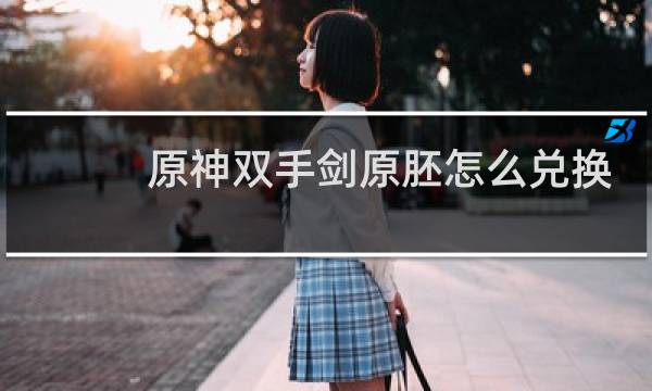 原神双手剑原胚怎么兑换