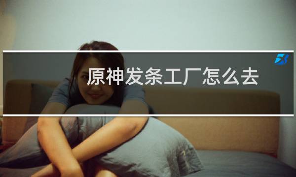 原神发条工厂怎么去