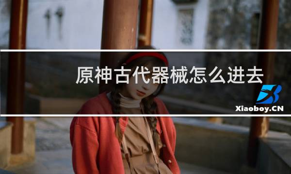 原神古代器械怎么进去