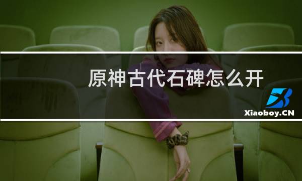 原神古代石碑怎么开