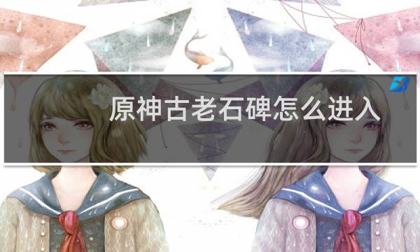 原神古老石碑怎么进入