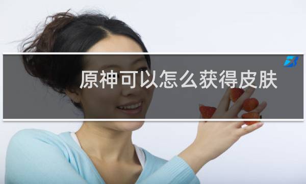 原神可以怎么获得皮肤