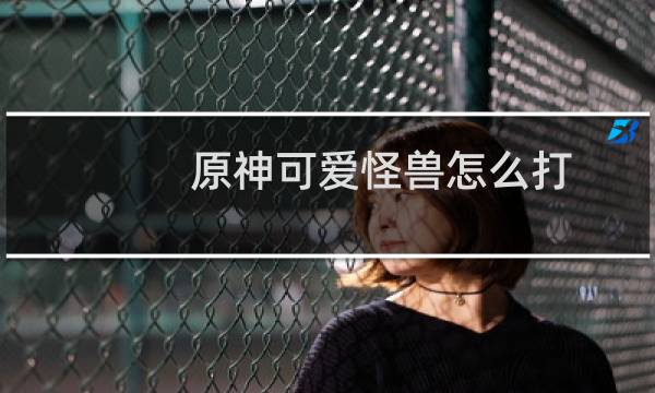 原神可爱怪兽怎么打
