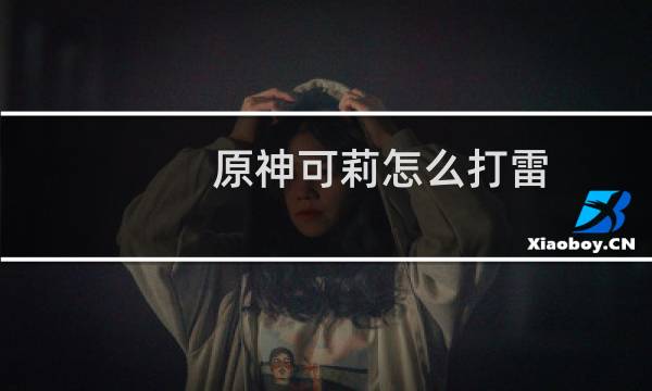 原神可莉怎么打雷