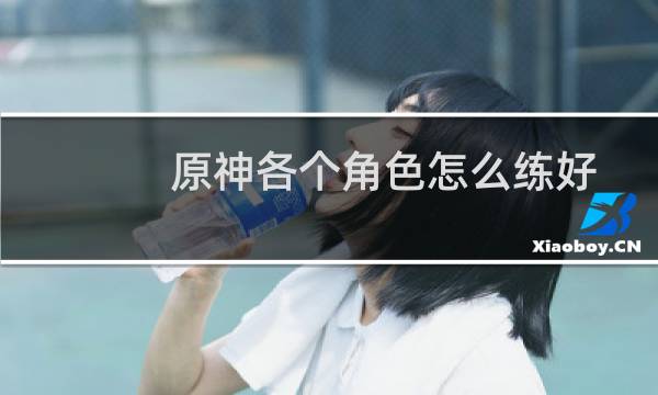 原神各个角色怎么练好