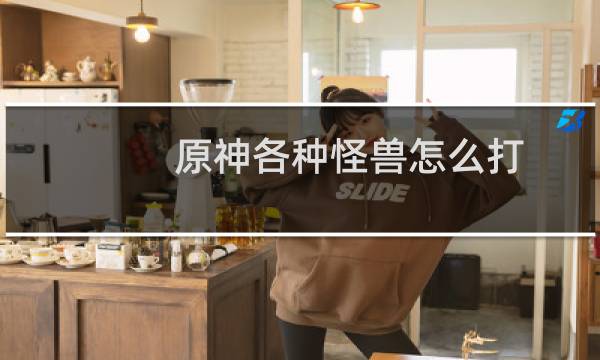 原神各种怪兽怎么打