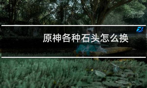 原神各种石头怎么换