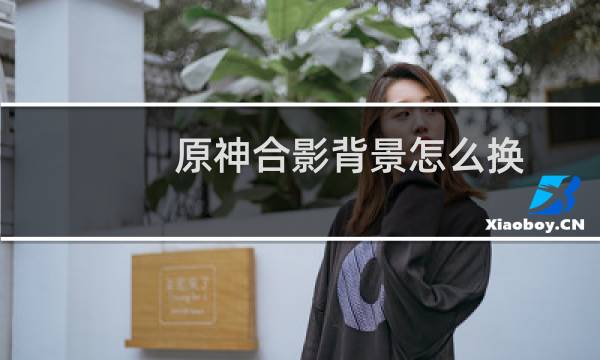 原神合影背景怎么换