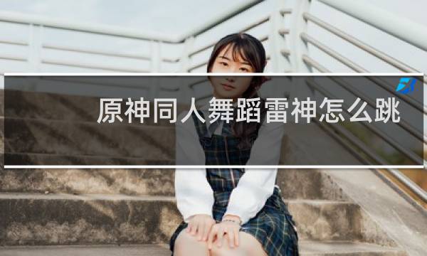 原神同人舞蹈雷神怎么跳