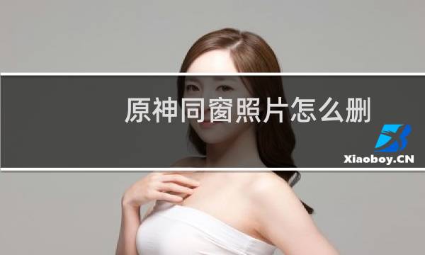 原神同窗照片怎么删