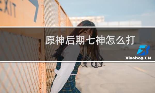 原神后期七神怎么打