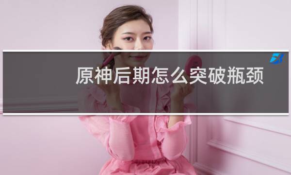 原神后期怎么突破瓶颈