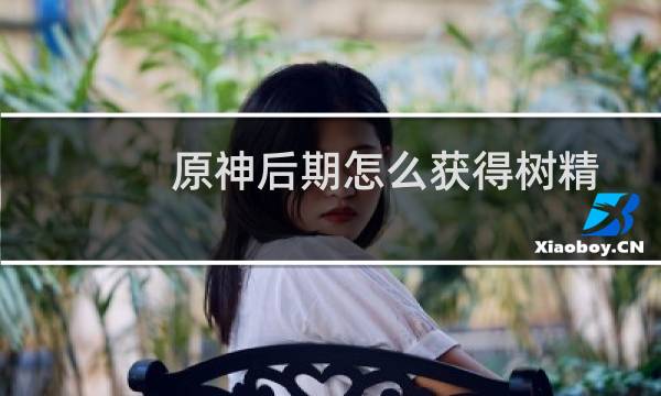 原神后期怎么获得树精