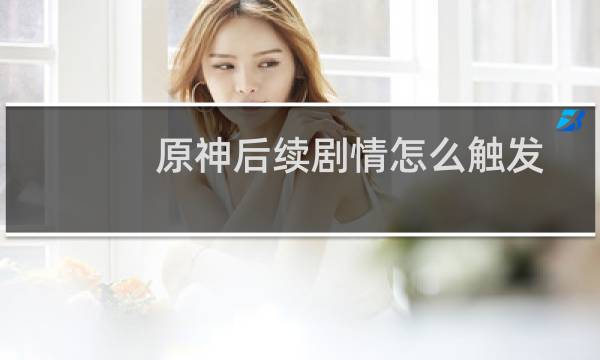 原神后续剧情怎么触发