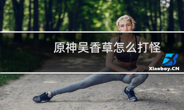 原神吴香草怎么打怪