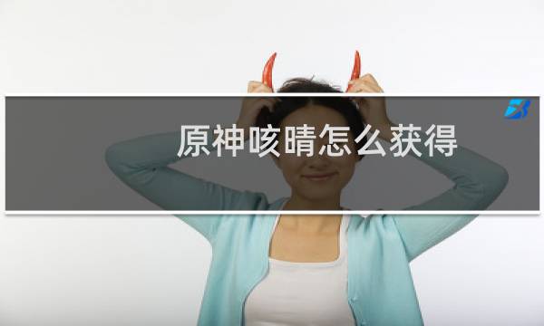 原神咳晴怎么获得