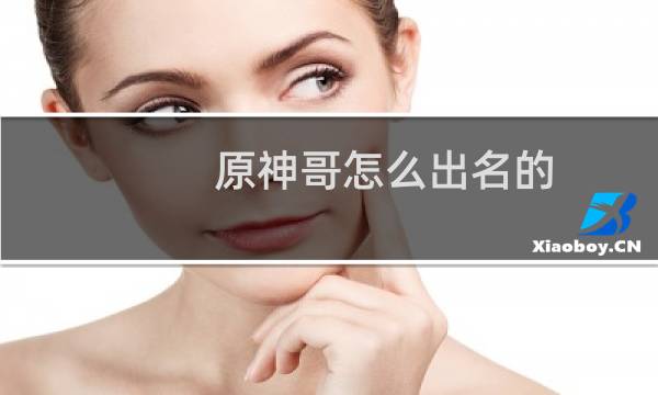 原神哥怎么出名的