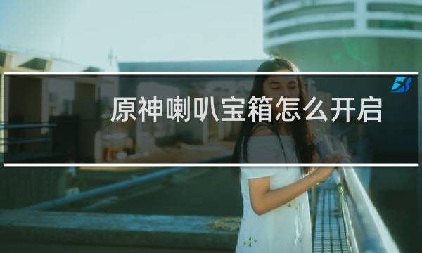 原神喇叭宝箱怎么开启
