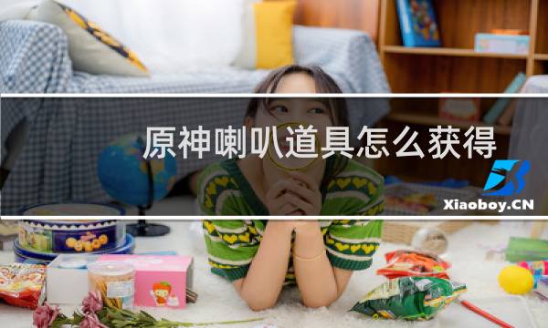 原神喇叭道具怎么获得