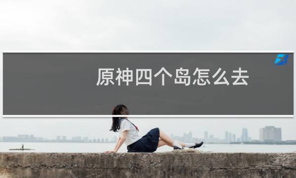 原神四个岛怎么去