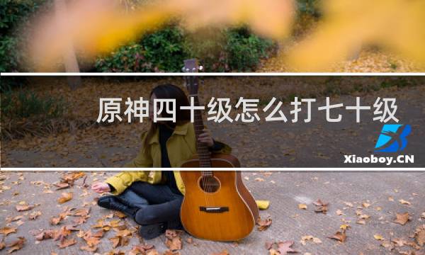 原神四十级怎么打七十级