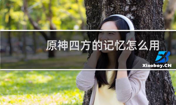 原神四方的记忆怎么用