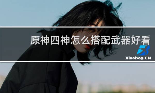 原神四神怎么搭配武器好看