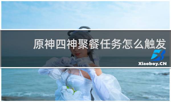 原神四神聚餐任务怎么触发