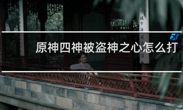 原神四神被盗神之心怎么打