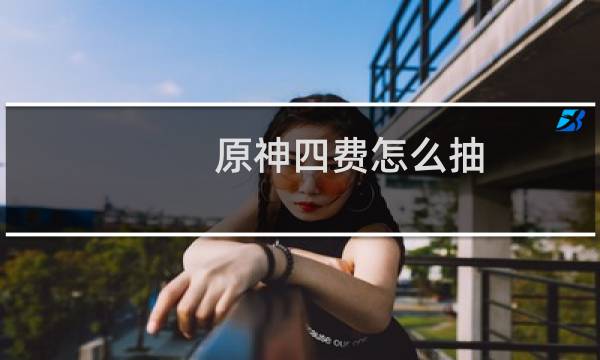 原神四费怎么抽