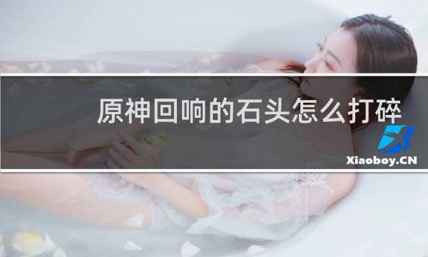 原神回响的石头怎么打碎