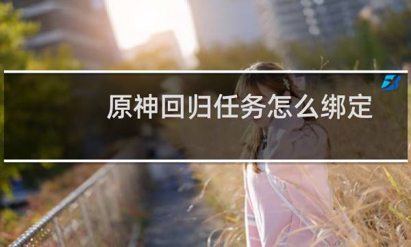 原神回归任务怎么绑定