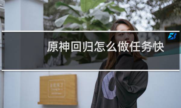 原神回归怎么做任务快