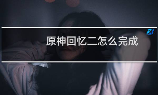 原神回忆二怎么完成