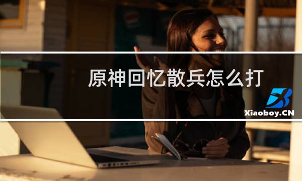 原神回忆散兵怎么打