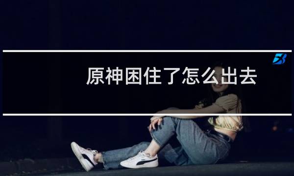 原神困住了怎么出去