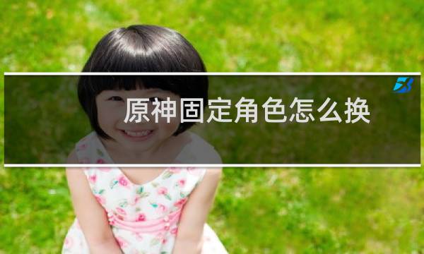 原神固定角色怎么换
