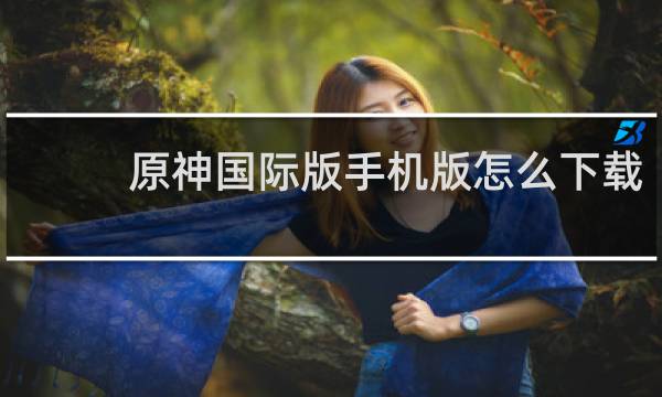 原神国际版手机版怎么下载
