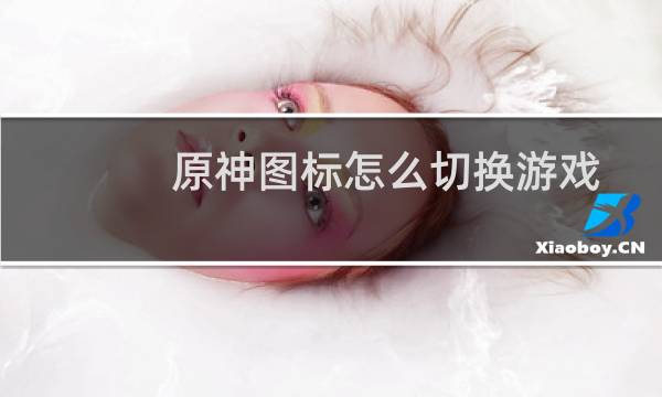 原神图标怎么切换游戏