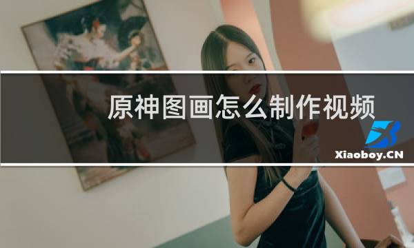 原神图画怎么制作视频