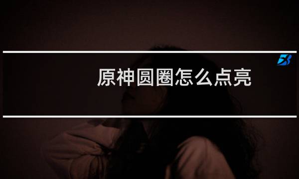 原神圆圈怎么点亮