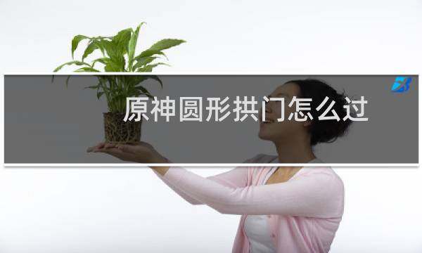 原神圆形拱门怎么过