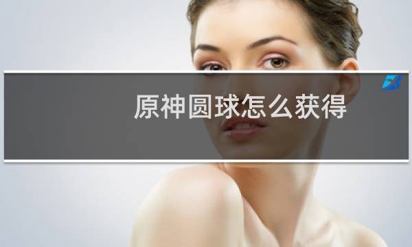 原神圆球怎么获得